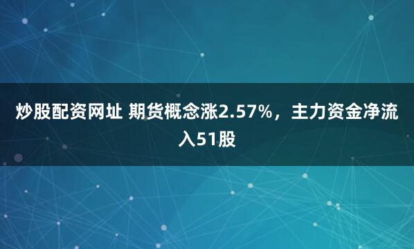 炒股配资网址 期货概念涨2.57%，主力资金净流入51股