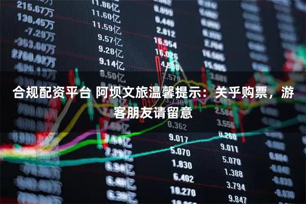 合规配资平台 阿坝文旅温馨提示：关乎购票，游客朋友请留意