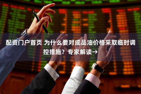 配资门户首页 为什么要对成品油价格采取临时调控措施？专家解读→